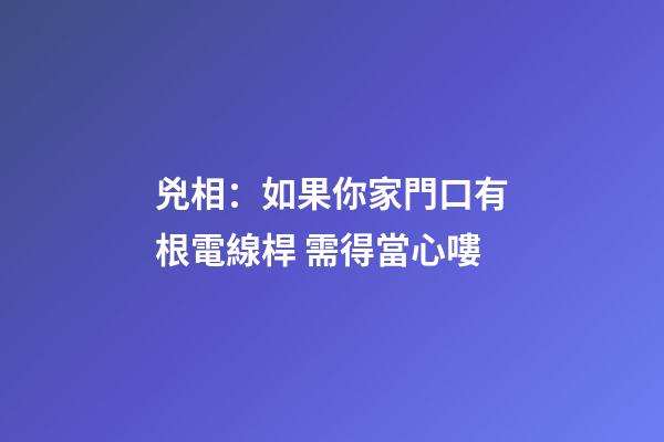 兇相：如果你家門口有根電線桿 需得當心嘍